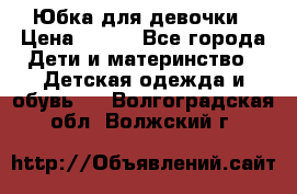 Юбка для девочки › Цена ­ 600 - Все города Дети и материнство » Детская одежда и обувь   . Волгоградская обл.,Волжский г.